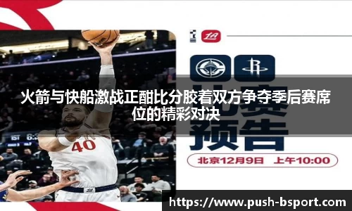 火箭与快船激战正酣比分胶着双方争夺季后赛席位的精彩对决