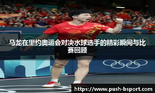 马龙在里约奥运会对决水球选手的精彩瞬间与比赛回顾